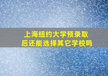 上海纽约大学预录取 后还能选择其它学校吗